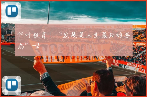 仟叶教育丨“发展是人生最好的姿态”