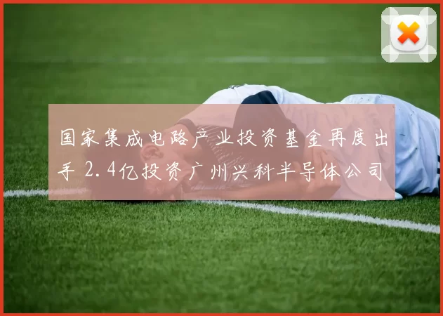 国家集成电路产业投资基金再度出手 2.4亿投资广州兴科半导体公司