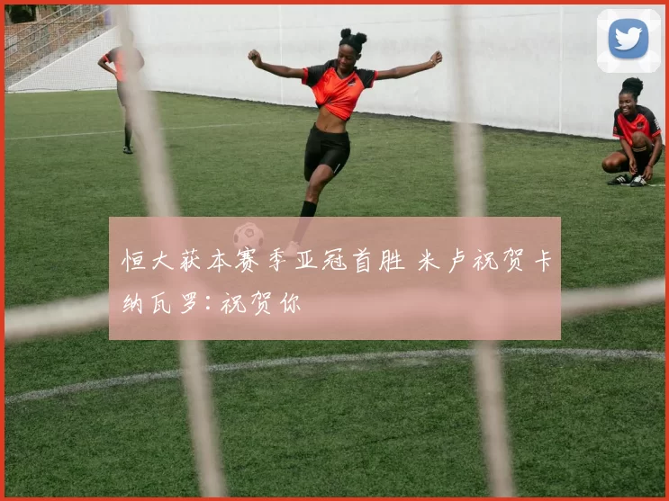 恒大获本赛季亚冠首胜 米卢祝贺卡纳瓦罗:祝贺你