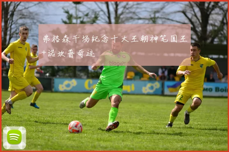 弗格森千场纪念十大王朝神笔国王+诺坎普奇迹