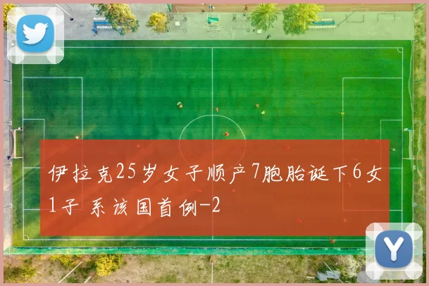 伊拉克25岁女子顺产7胞胎诞下6女1子 系该国首例