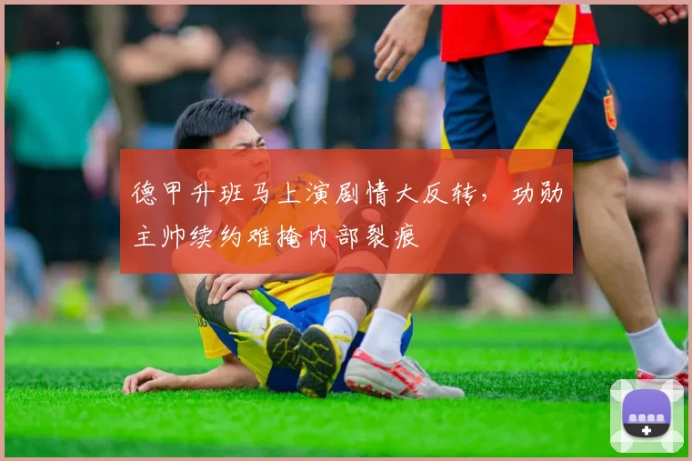德甲升班马上演剧情大反转,功勋主帅续约难掩内部裂痕