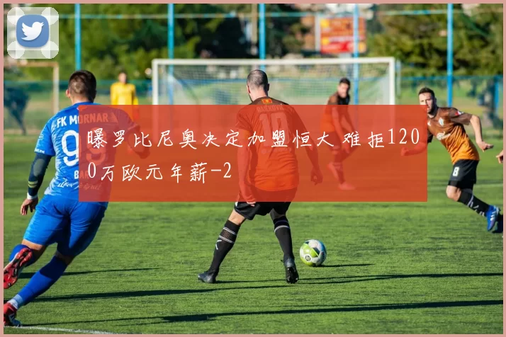 曝罗比尼奥决定加盟恒大 难拒1200万欧元年薪