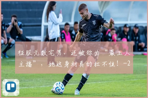 征服无数宅男，还被称为“最玉人主播”，她这身材真的扛不住！