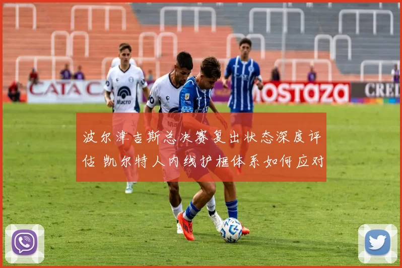 波尔津吉斯总决赛复出状态深度评估 凯尔特人内线护框体系如何应对挑战
