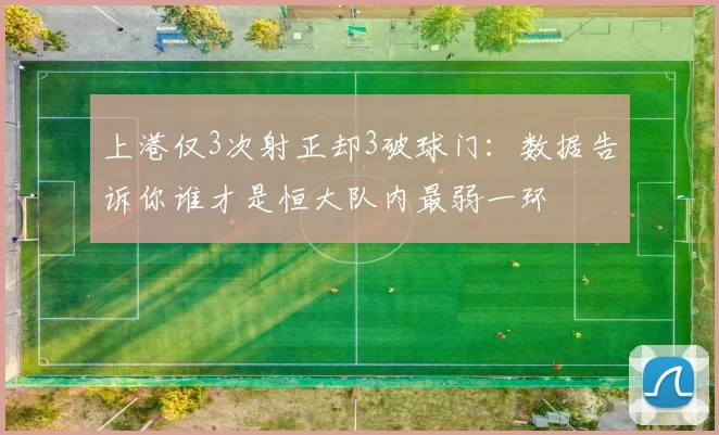 上港仅3次射正却3破球门：数据告诉你谁才是恒大队内最弱一环