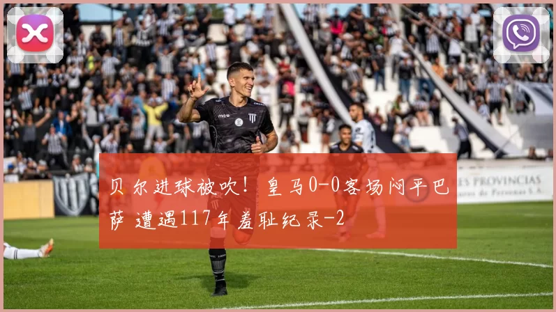 贝尔进球被吹！皇马0-0客场闷平巴萨 遭遇117年羞耻纪录