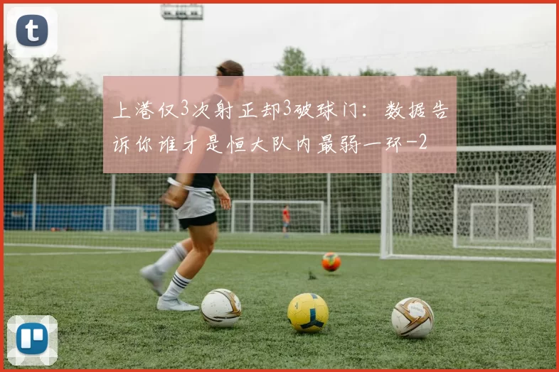 上港仅3次射正却3破球门:数据告诉你谁才是恒大队内最弱一环