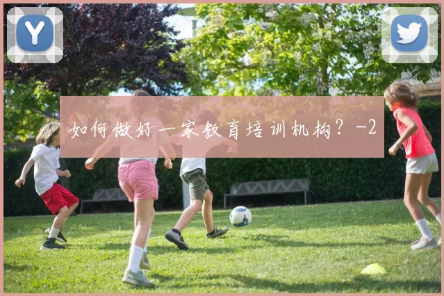 如何做好一家教育培训机构？