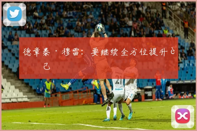 德章泰·穆雷：要继续全方位提升自己