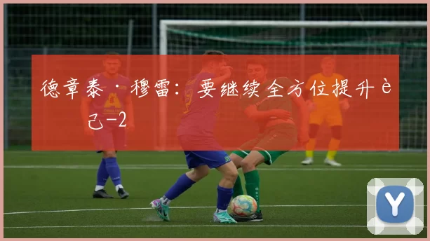 德章泰·穆雷：要继续全方位提升自己