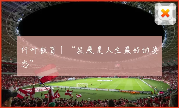 仟叶教育丨“发展是人生最好的姿态”